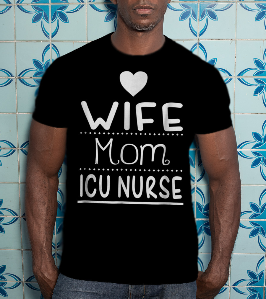 Wife Mom ICU Nurse Heart T-Shirt