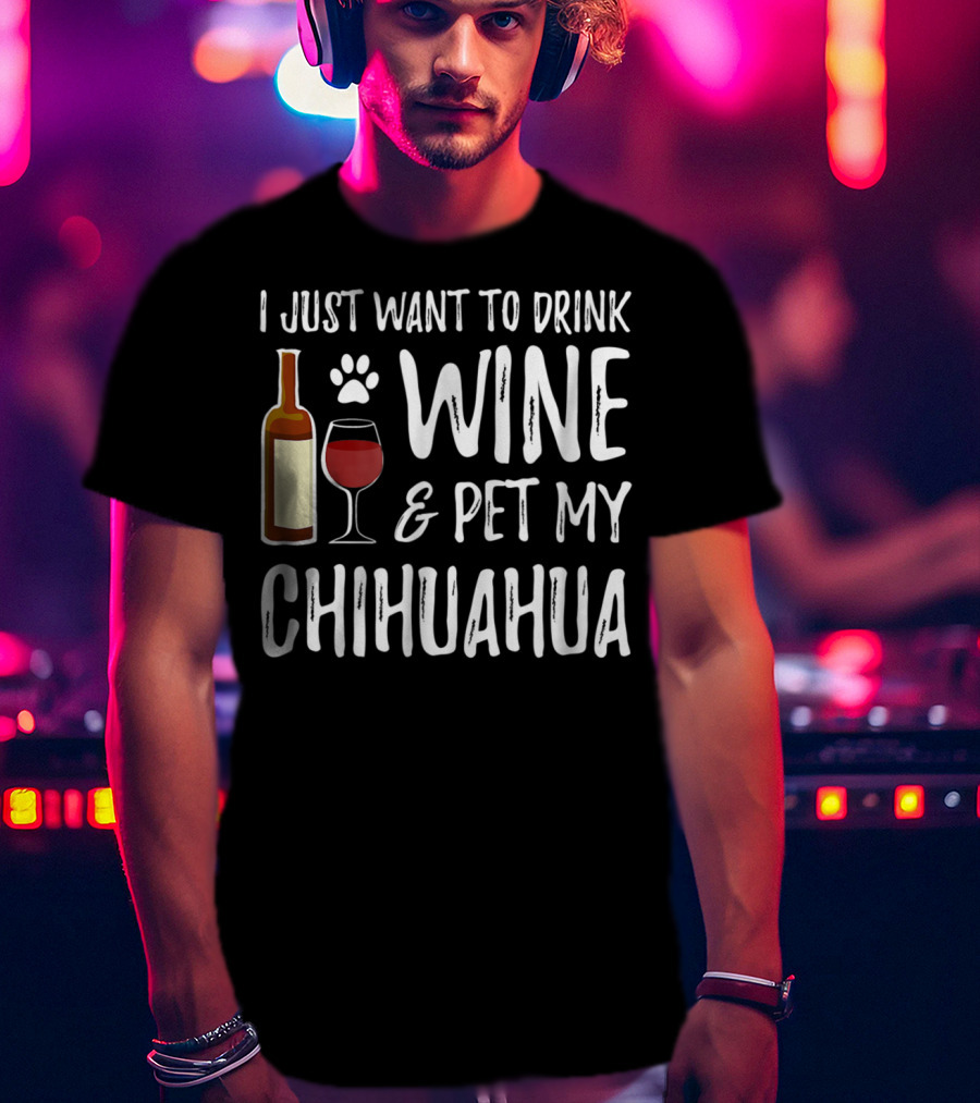 I Just Want To Drink Wine And Pet My Chihuahua T-Shirt