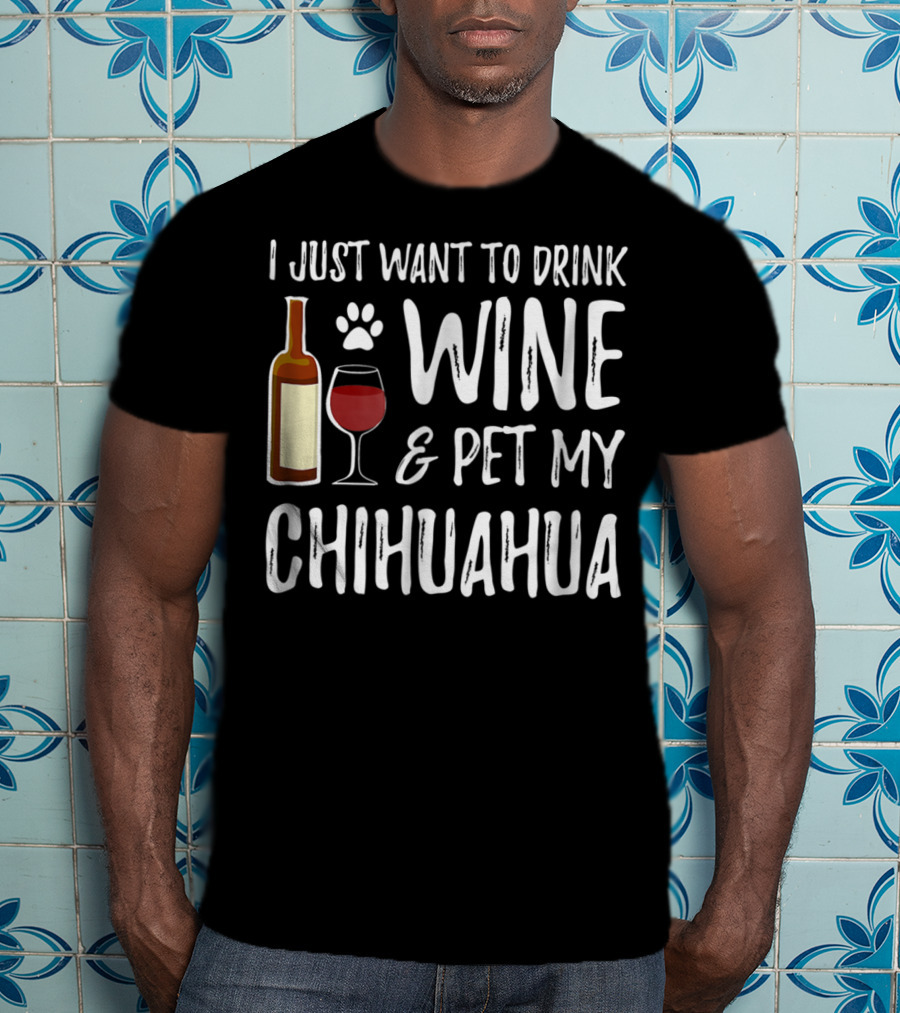 I Just Want To Drink Wine And Pet My Chihuahua T-Shirt