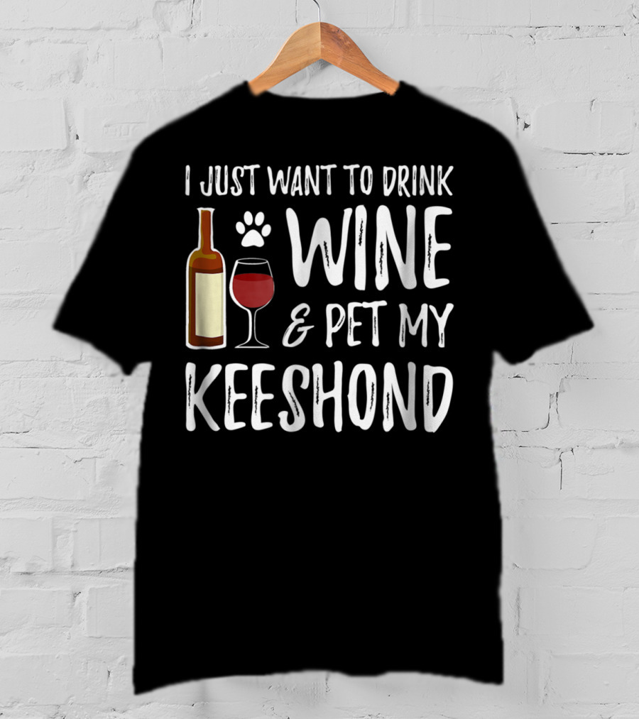 I Just Want To Drink Wine And Pet My Keeshond Dog Mom Or Dog Dad T-Shirt