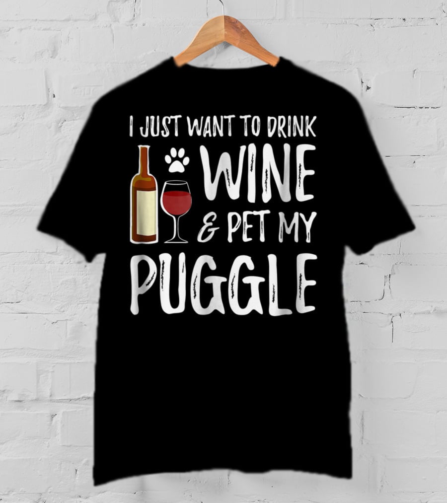 I Just Want To Drink Wine And Pet My Puggle Funny Dog Mom Or Dog Dad T-Shirt