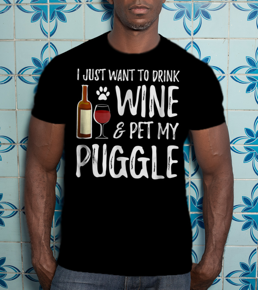 I Just Want To Drink Wine And Pet My Puggle Funny Dog Mom Or Dog Dad T-Shirt