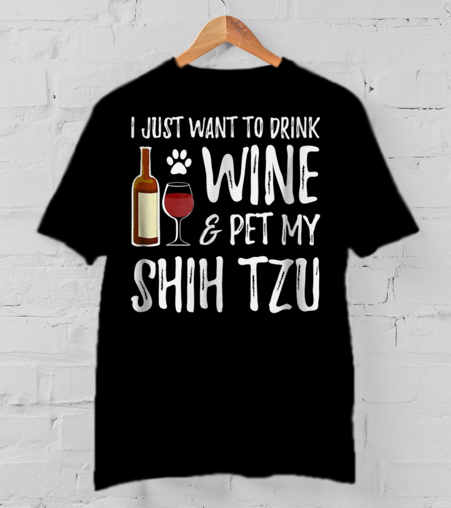 I Just Want To Drink Wine And Pet My Shih Tzu Dog Mom Or Dog Dad Idea84 T-Shirt