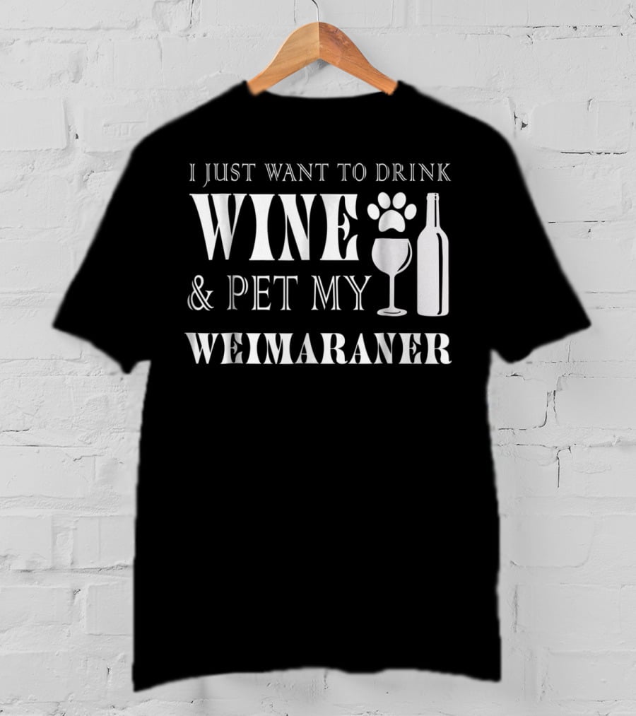 I Just Want To Drink Wine And Pet My Weimaraner T-Shirt