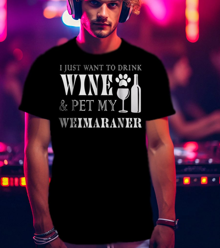 I Just Want To Drink Wine And Pet My Weimaraner T-Shirt