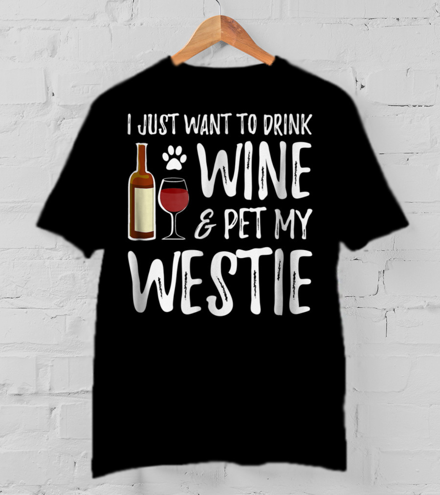 I Just Want To Drink Wine And Pet My Westie Dog Mom Dad Idea89 T-Shirt