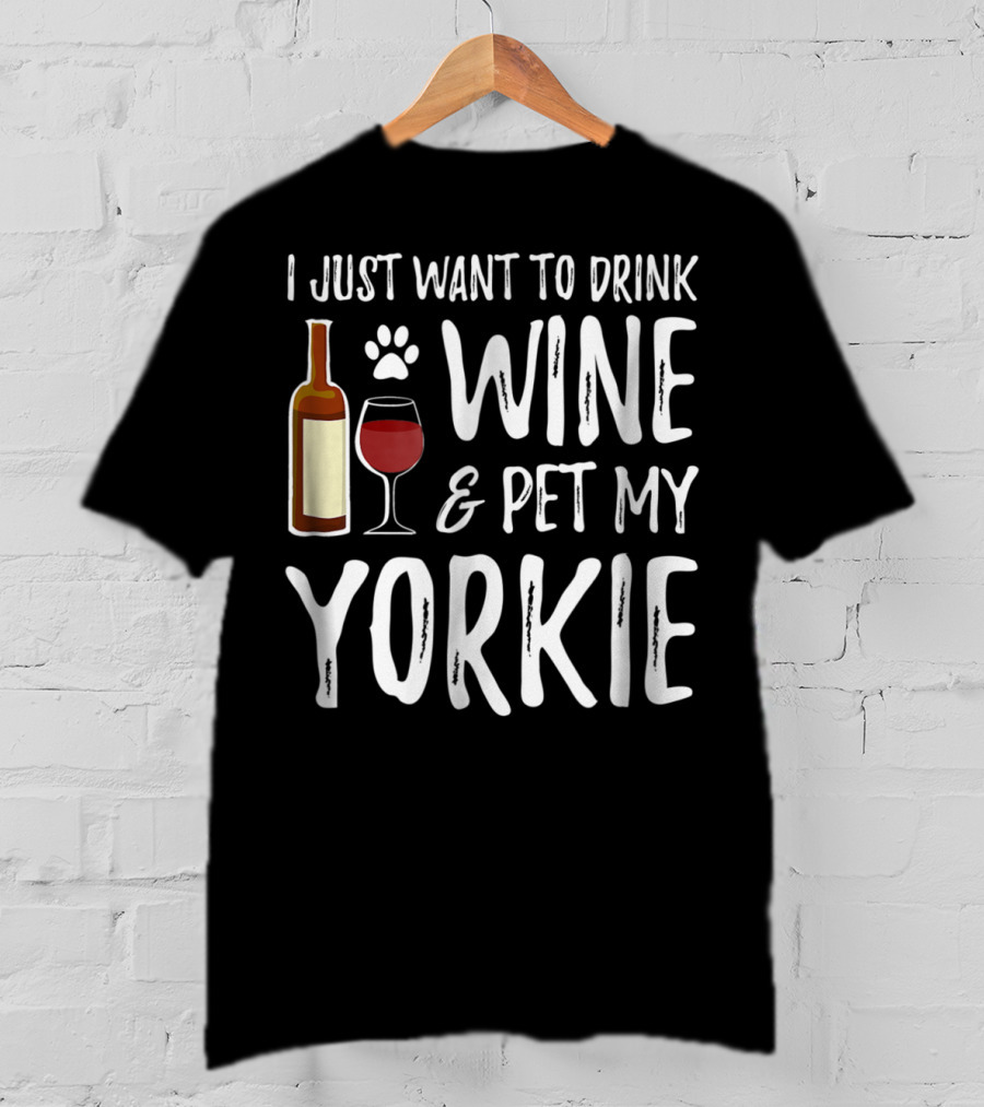 I Just Want To Drink Wine And Pet My Yorkie Dog Mom Or Dog Dad Idea91 T-Shirt
