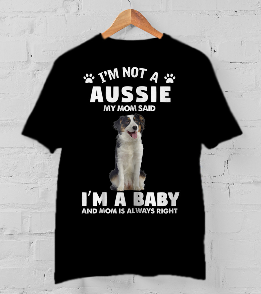 I'm Not A Aussie My Mom Said I'm A Baby And Mom Is Always Right Australian Shepherd Dog Mom T-Shirt