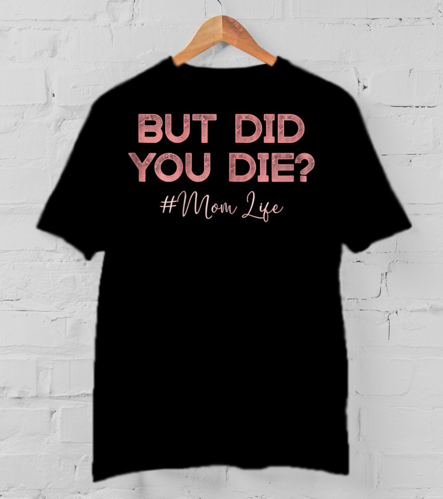 But Did You Die Mom Life Perfect 90 T-Shirt