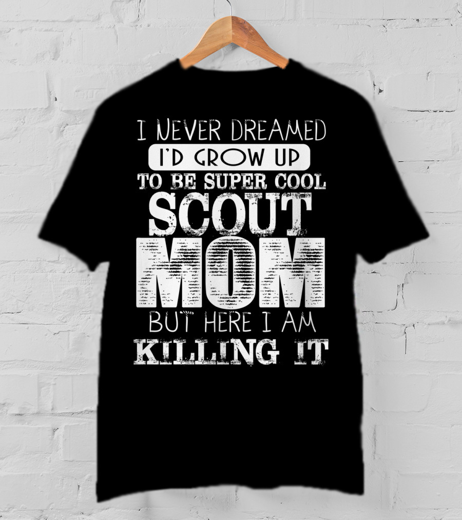 I Never Dreamed I'd Grow Up To Be Super Cool Scout Mom But Here I Am Killing It T-Shirt