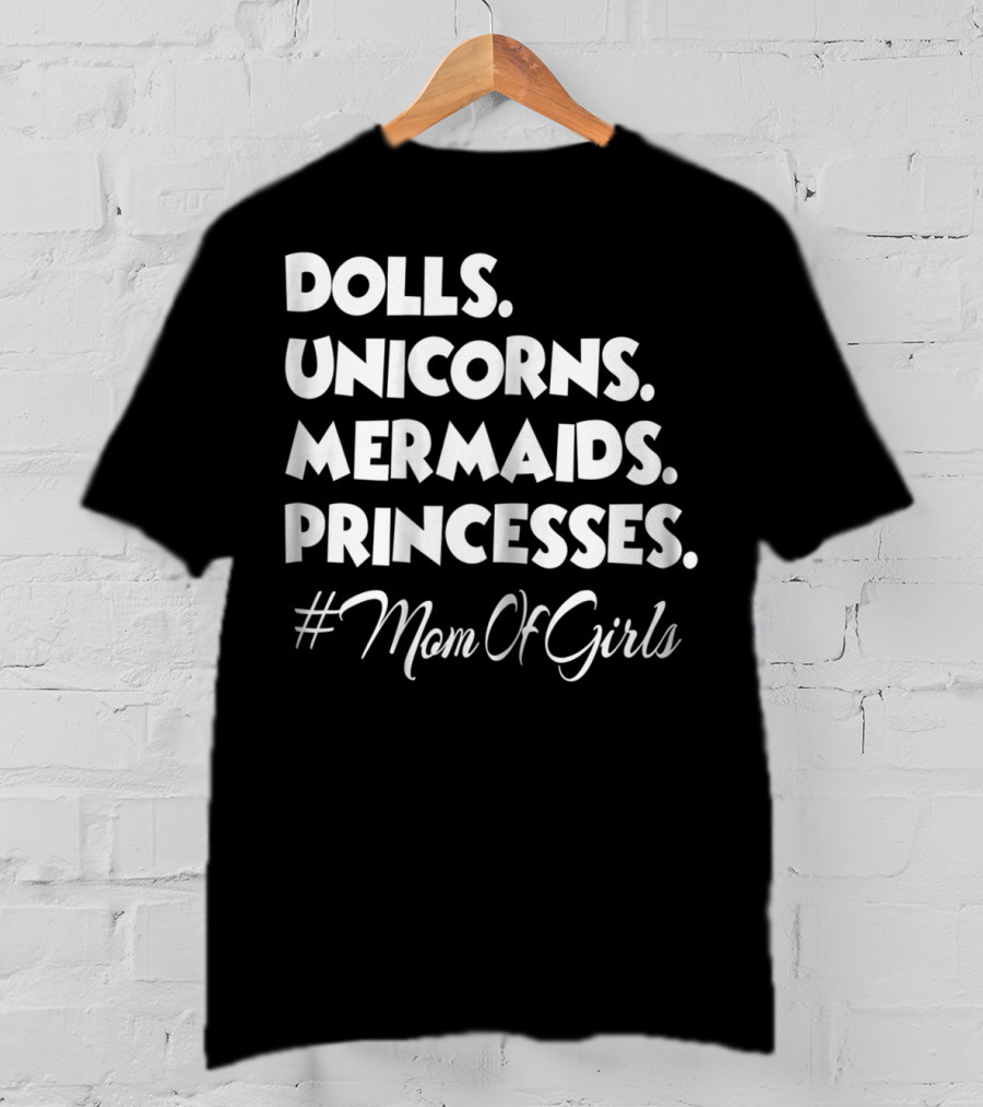 Dolls Unicorns Mermaids Princesses #MomOfGirls T-Shirt