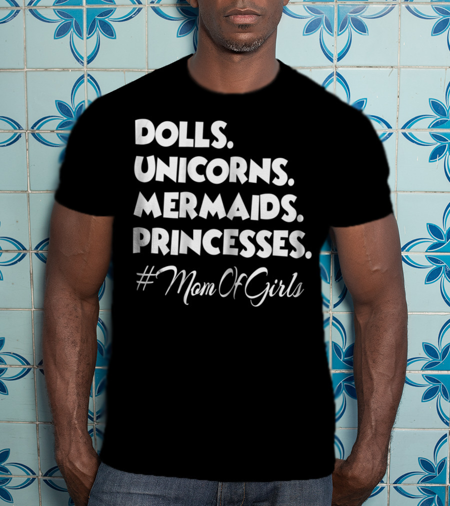 Dolls Unicorns Mermaids Princesses #MomOfGirls T-Shirt