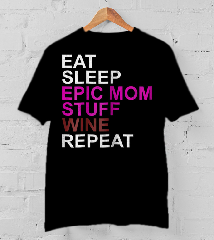Eat Sleep Epic Mom Stuff Wine Repeat For Mothers94 T-Shirt