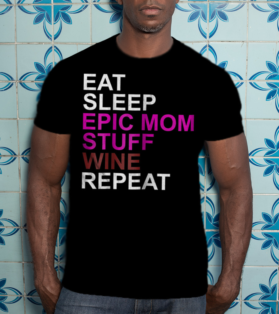 Eat Sleep Epic Mom Stuff Wine Repeat For Mothers94 T-Shirt
