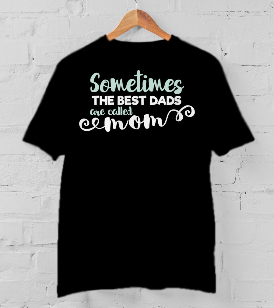 Sometimes The Best Dads Are Called Mom T-Shirt