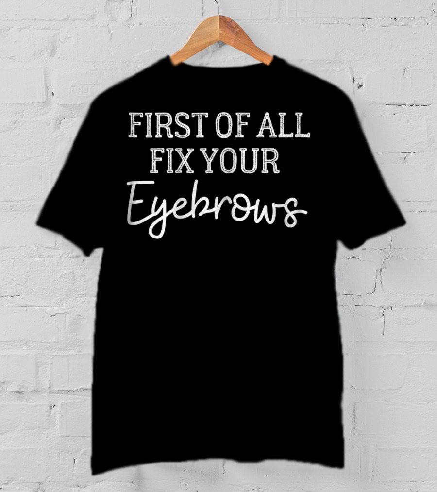First Of All Fix Your Eyebrows Cute Makeup Mom19 T-Shirt