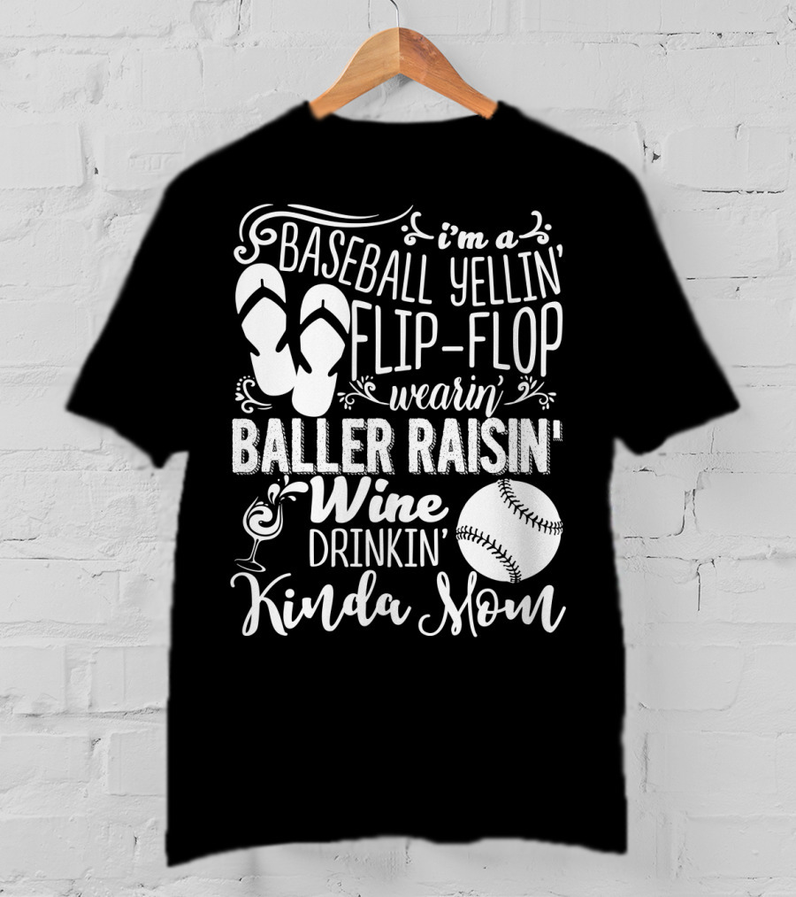 I'm A Baseball Yellin' Flip-Flop Wearin' Baller Raisin' Wine Drinkin' Kinda Mom T-Shirt
