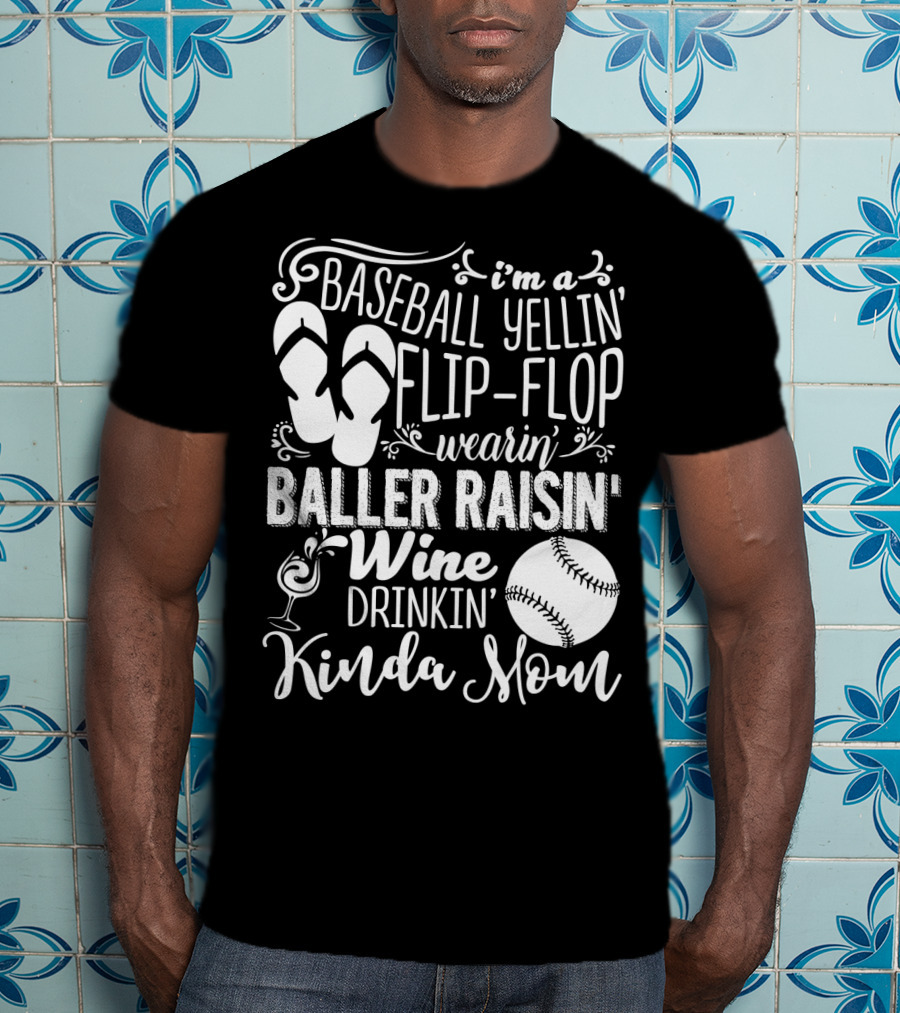 I'm A Baseball Yellin' Flip-Flop Wearin' Baller Raisin' Wine Drinkin' Kinda Mom T-Shirt