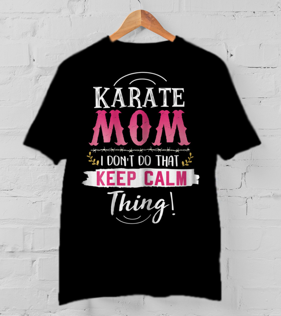 Karate Mom I Don't Do That Keep Calm Thing Funny Kyokushin Best Mother T-Shirt