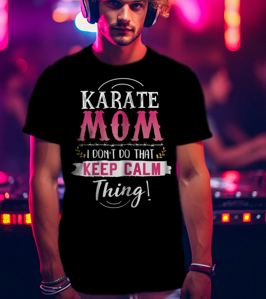 Karate Mom I Don't Do That Keep Calm Thing Funny Kyokushin Best Mother T-Shirt