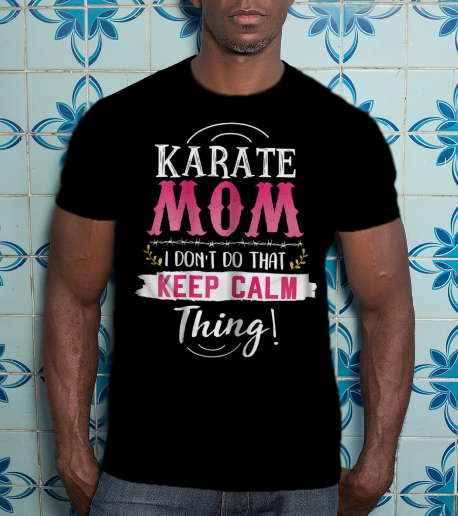 Karate Mom I Don't Do That Keep Calm Thing Funny Kyokushin Best Mother T-Shirt
