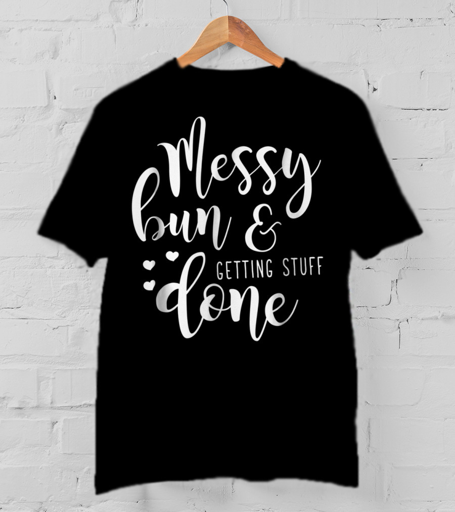 Messy Bun Getting Stuff Done Hearts T-Shirt