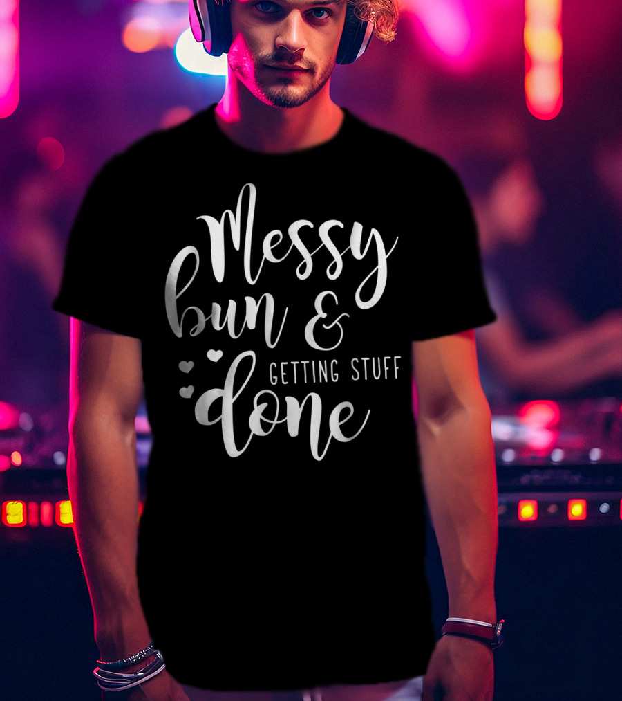 Messy Bun Getting Stuff Done Hearts T-Shirt