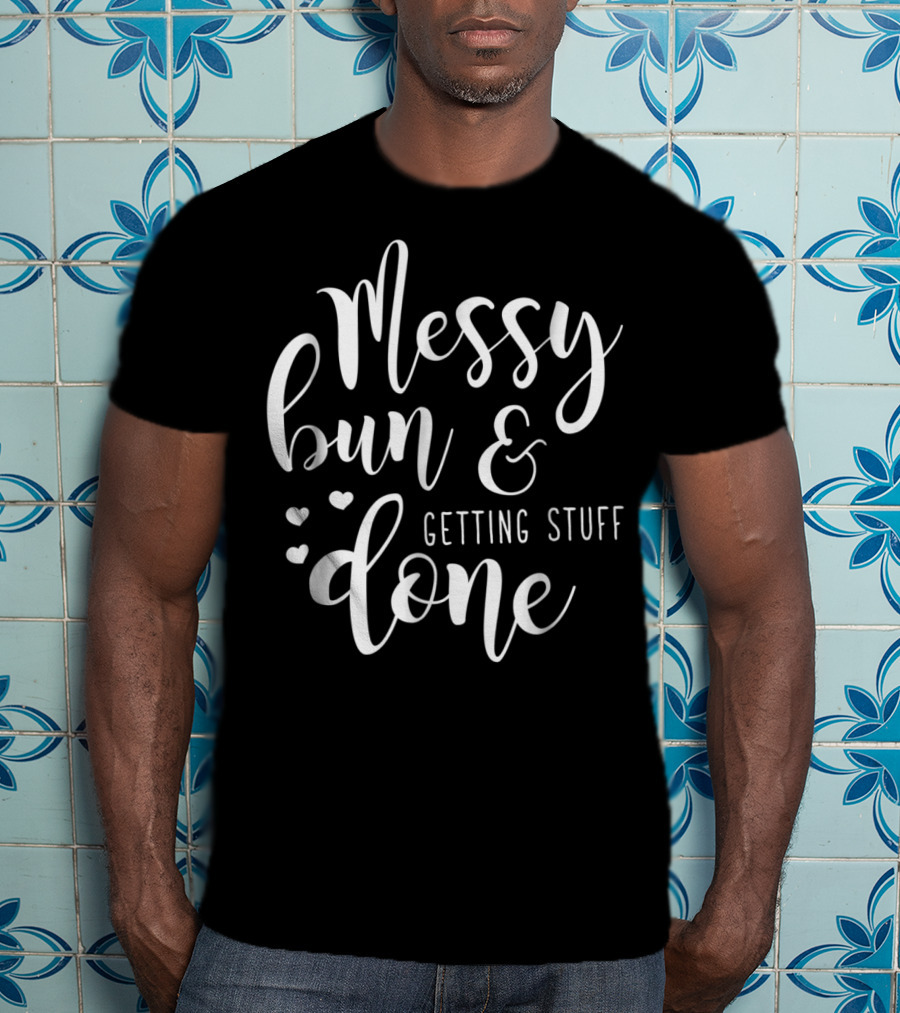 Messy Bun Getting Stuff Done Hearts T-Shirt