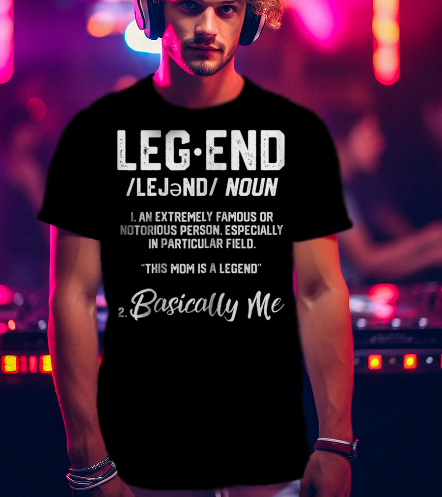 Legend Definition This Mom Is A Legend Basically Me T-Shirt