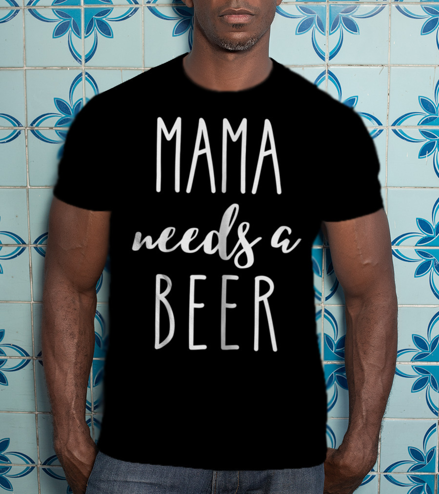 Mama Needs A Beer Funny Mom Mother Mommy Mama T-Shirt