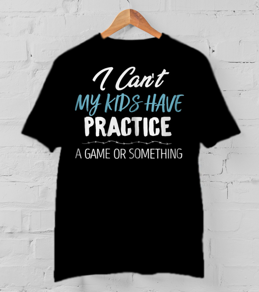 I Can't My Kids Have Practice A Game Or Something Funny Mom Baseball Football Hockey Sports Saying T-Shirt