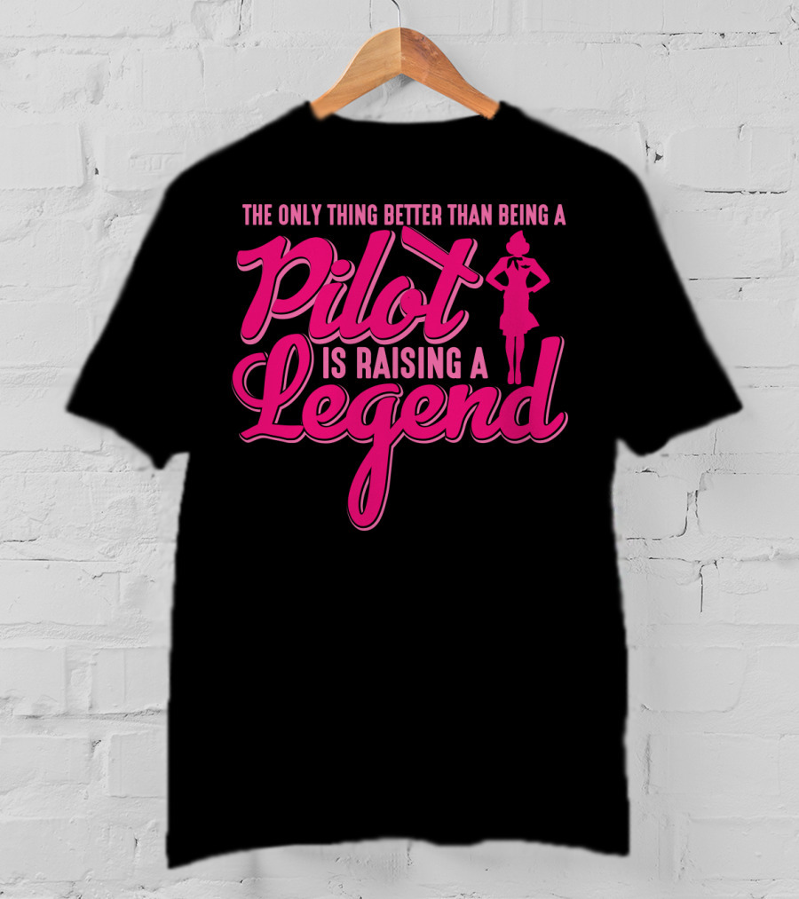 The Only Thing Better Than Being A Pilot Is Raising A Legend T-Shirt