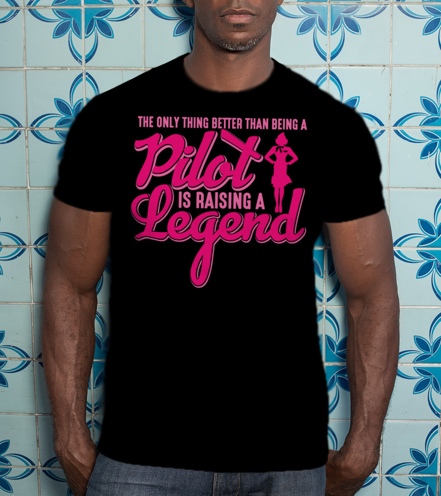 The Only Thing Better Than Being A Pilot Is Raising A Legend T-Shirt