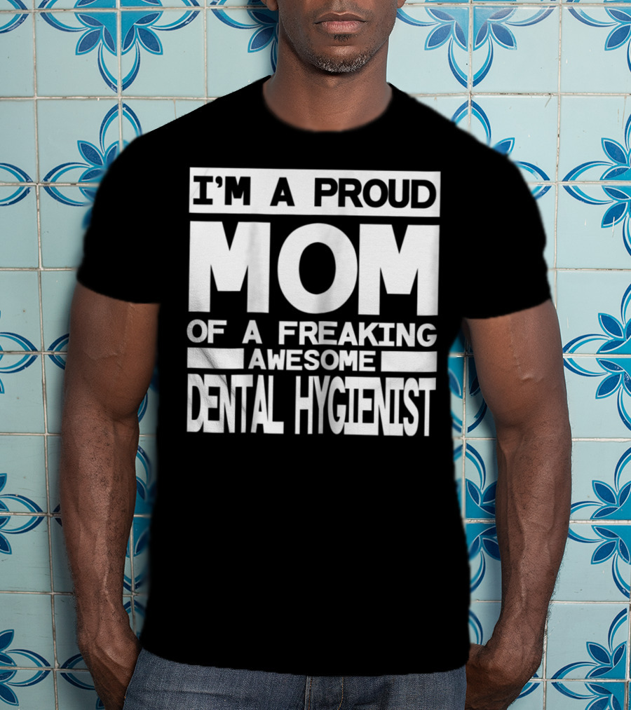 I'm A Proud Mom Of A Freaking Awesome Dental Hygienist T-Shirt