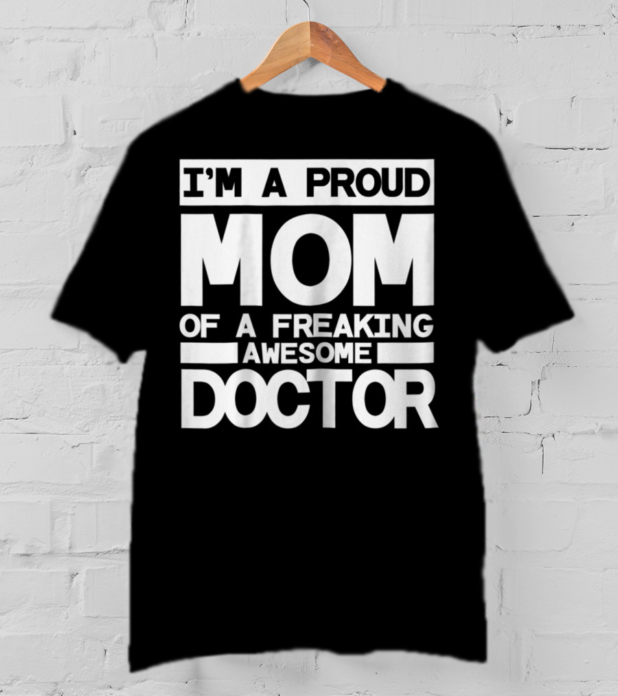 I'm A Proud Mom Of A Freaking Awesome Doctor T-Shirt