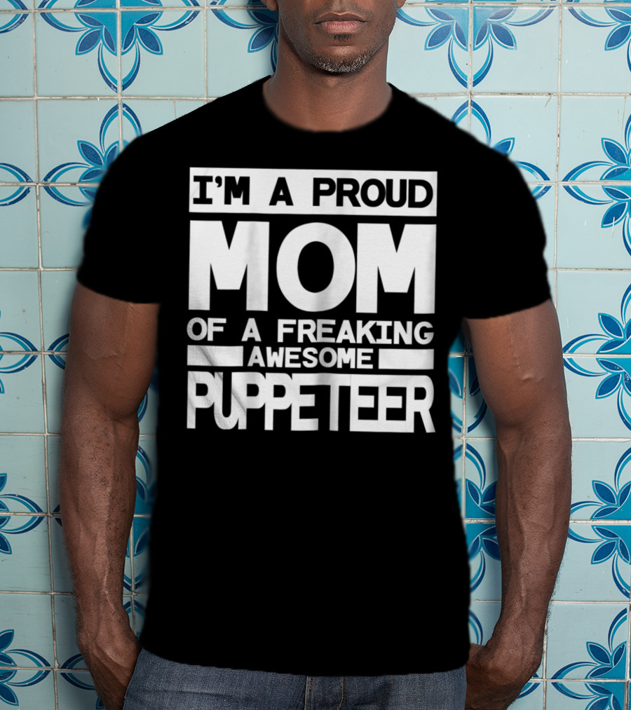 I'm A Proud Mom Of A Freaking Awesome Puppeteer T-Shirt
