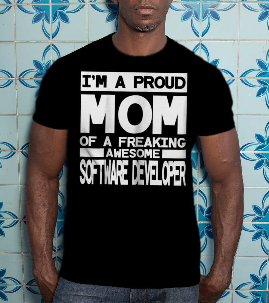 I'm A Proud Mom Of A Freaking Awesome Software Developer T-Shirt