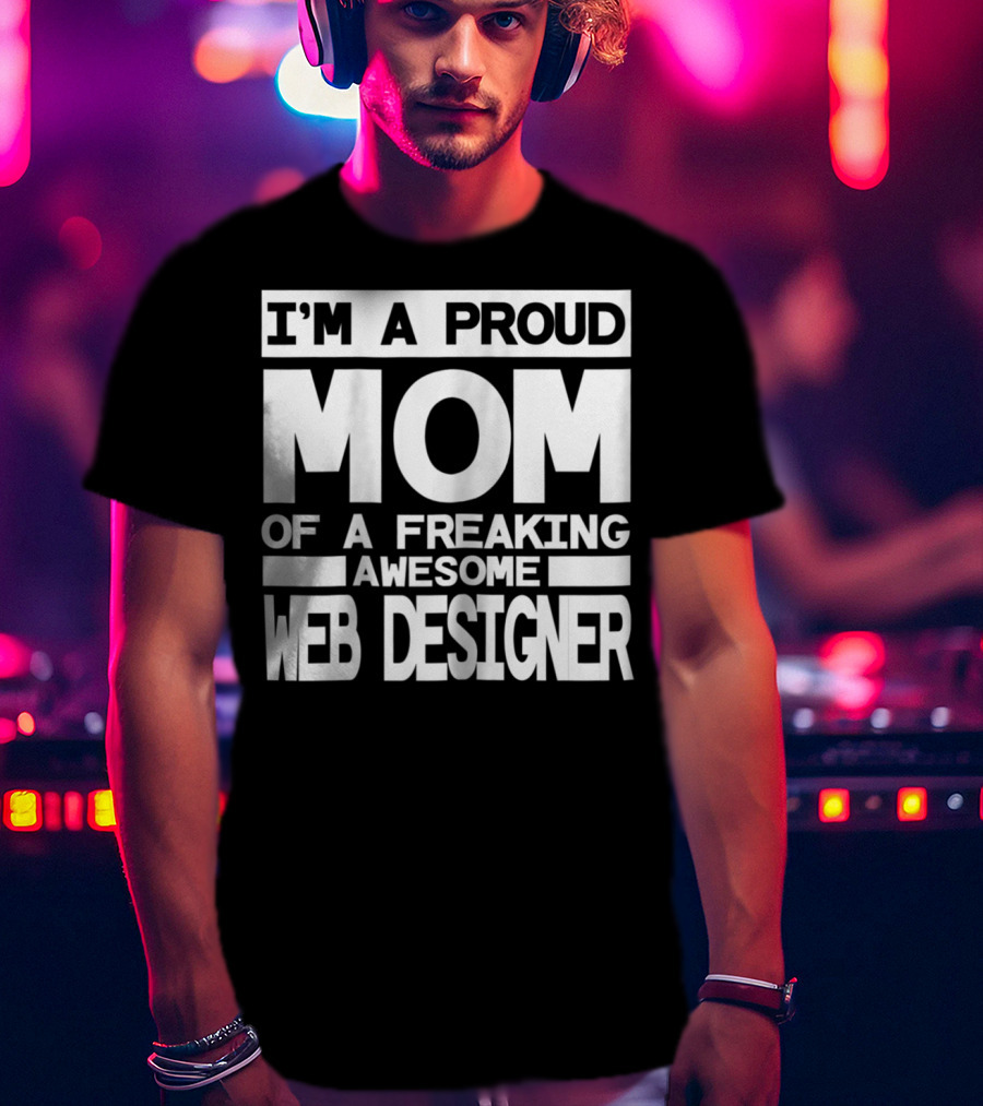 I'm A Proud Mom Of A Freaking Awesome Web Designer T-Shirt