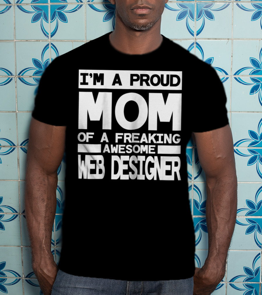 I'm A Proud Mom Of A Freaking Awesome Web Designer T-Shirt