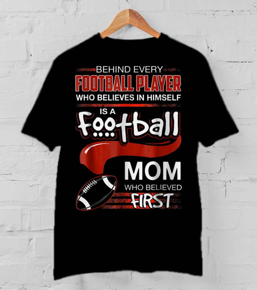 Behind Every Football Player Who Believes In Himself Is A Football Mom Who Believed First T-Shirt
