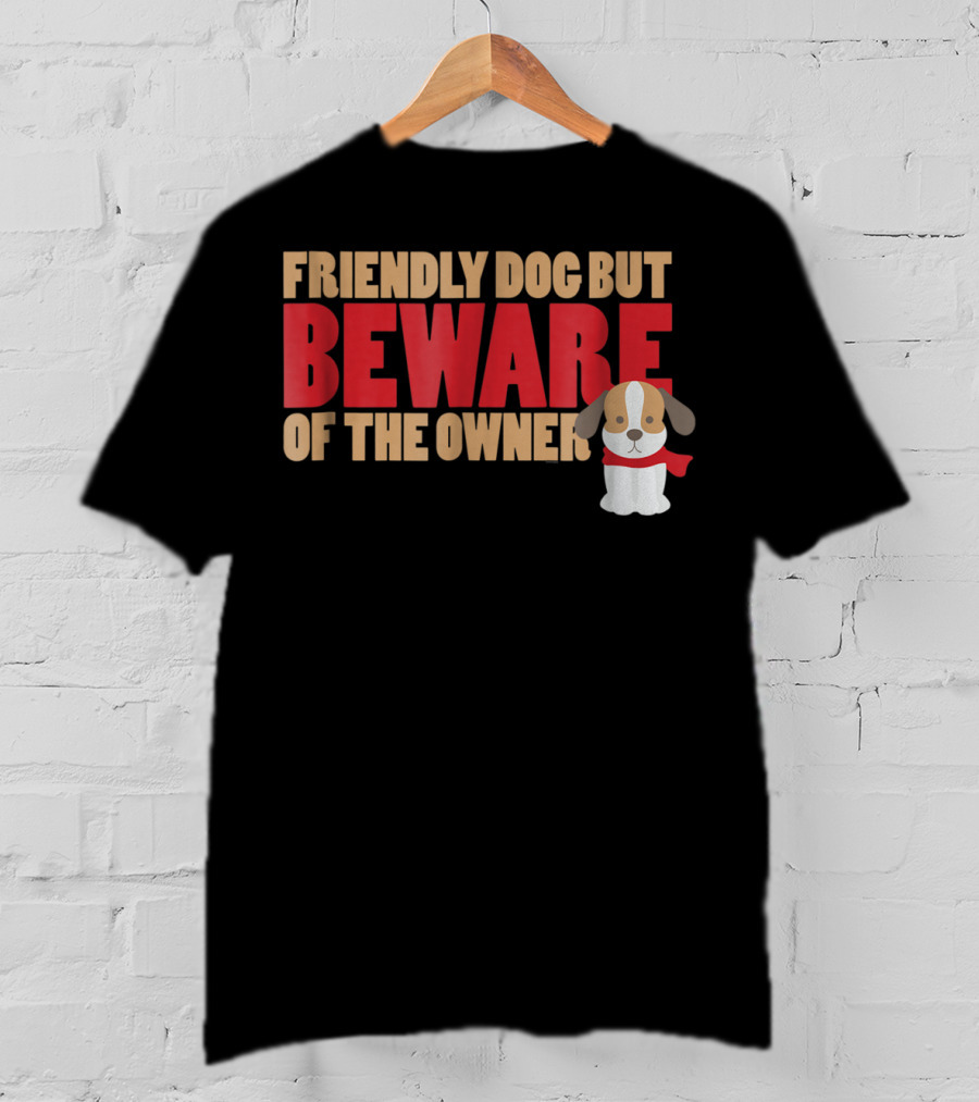 Friendly Dog But Beware Of The Owner Cute Dog Mom Or Dad T-Shirt