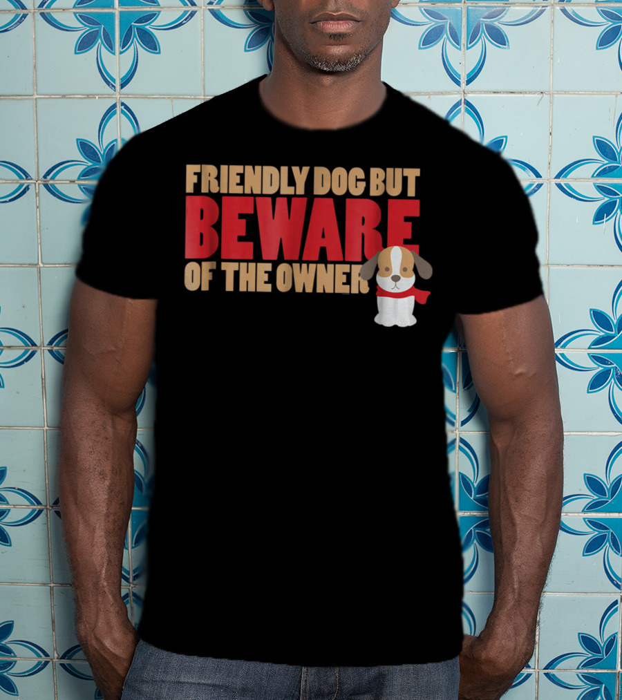 Friendly Dog But Beware Of The Owner Cute Dog Mom Or Dad T-Shirt