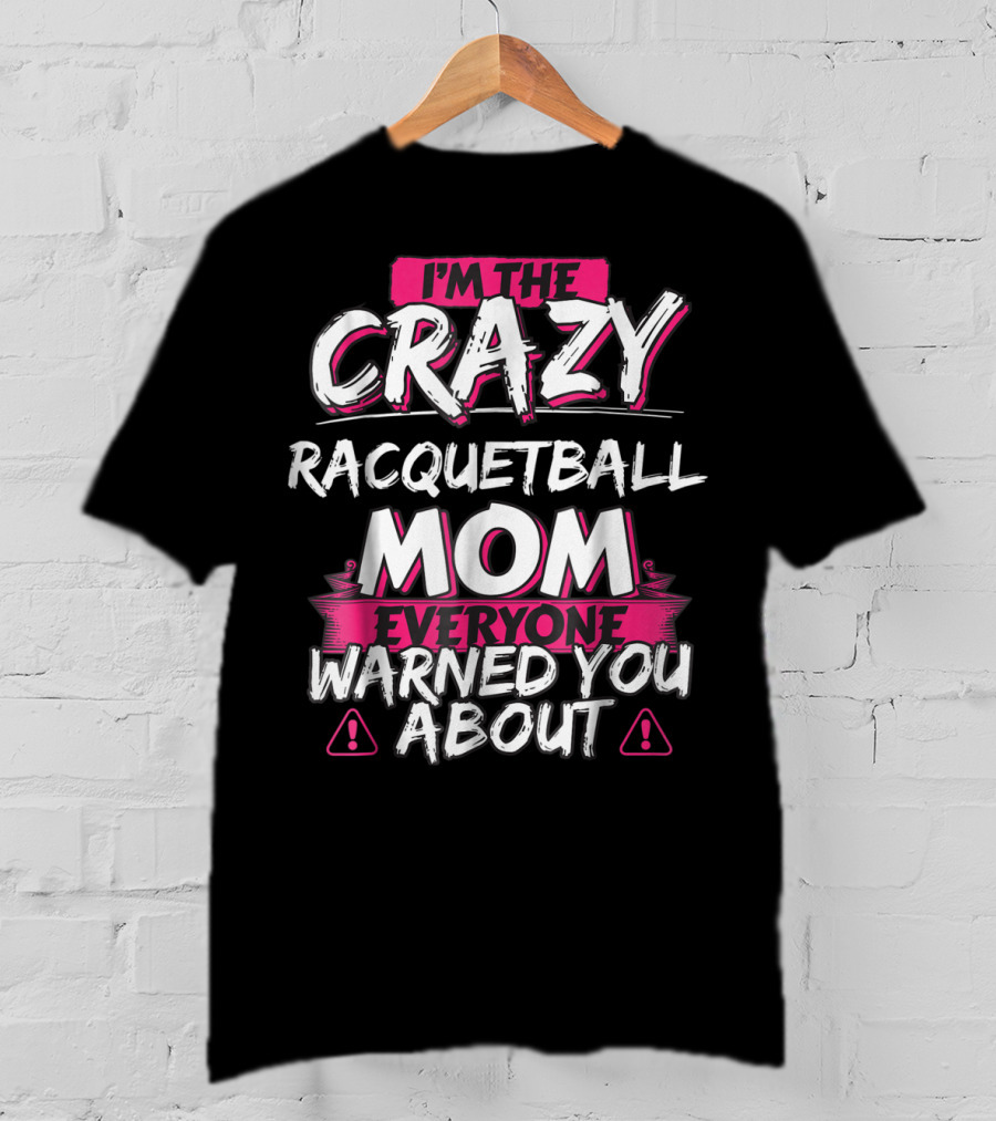 I'm The Crazy Racquetball Mom Everyone Warned You About T-Shirt