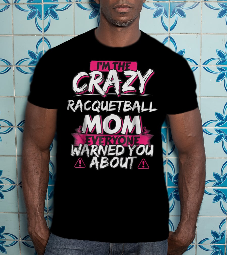 I'm The Crazy Racquetball Mom Everyone Warned You About T-Shirt