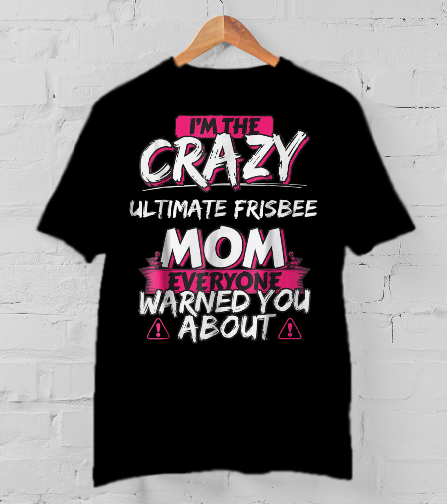 I'm The Crazy Ultimate Frisbee Mom Everyone Warned You About T-Shirt