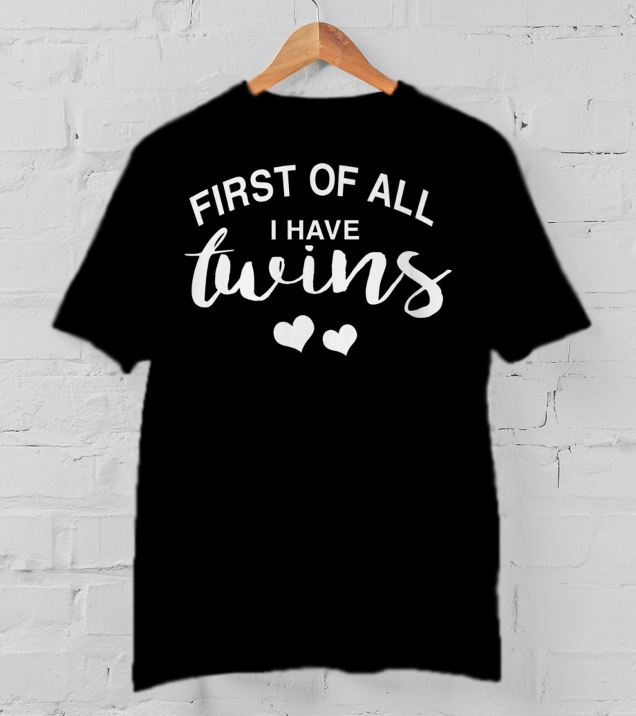 First Of All I Have Twins With Hearts Funny Mom Of Twins T-Shirt