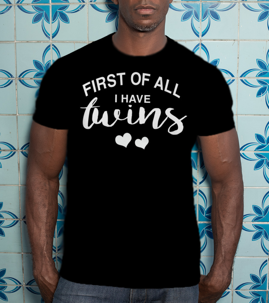 First Of All I Have Twins With Hearts Funny Mom Of Twins T-Shirt