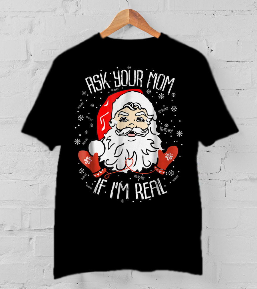 Ask Your Mom If I'm Real Santa Claus Ho Ho Ho Snowflakes Christmas Image T-Shirt