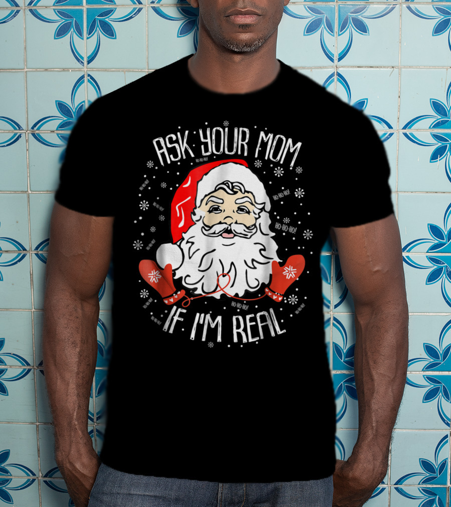 Ask Your Mom If I'm Real Santa Claus Ho Ho Ho Snowflakes Christmas Image T-Shirt