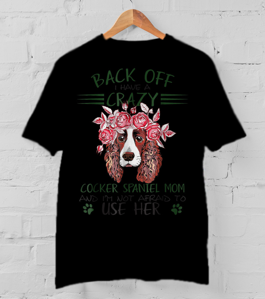 Back Off I Have A Crazy Cocker Spaniel Mom And I'm Not Afraid To Use Her T-Shirt